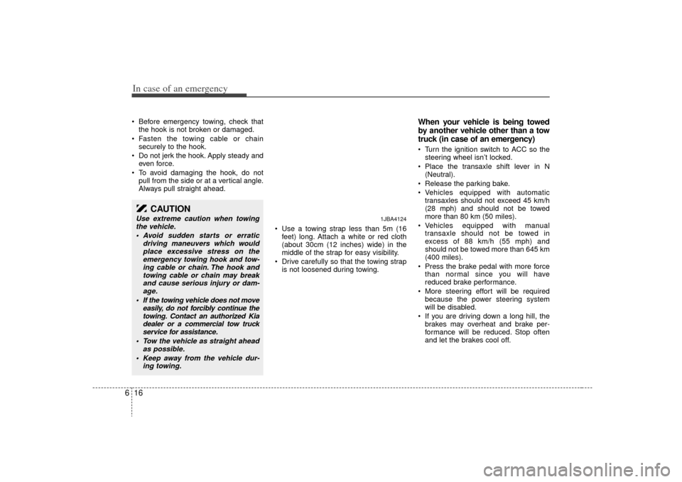 KIA Rio 2009 2.G Owners Manual In case of an emergency16
6 Before emergency towing, check that
the hook is not broken or damaged.
 Fasten the towing cable or chain securely to the hook.
 Do not jerk the hook. Apply steady and even 