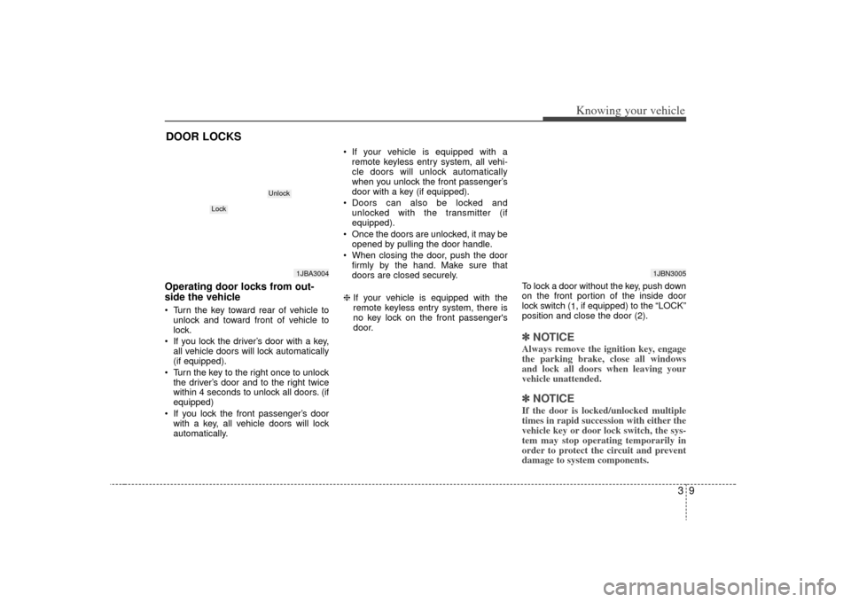 KIA Rio 2009 2.G Owners Manual 39
Knowing your vehicle
Operating door locks from out-
side the vehicle  Turn the key toward rear of vehicle tounlock and toward front of vehicle to
lock.
 If you lock the driver’s door with a key, 