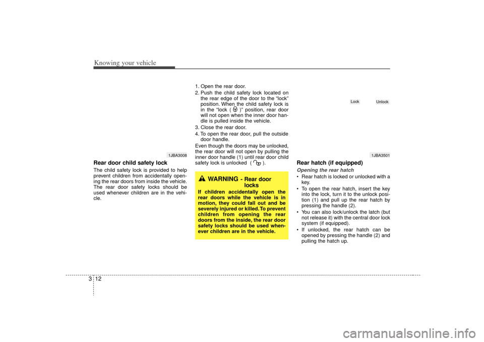 KIA Rio 2009 2.G Owners Manual Knowing your vehicle12
3Rear door child safety lockThe child safety lock is provided to help
prevent children from accidentally open-
ing the rear doors from inside the vehicle.
The rear door safety l