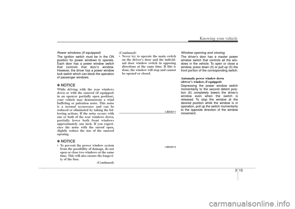 KIA Rio 2009 2.G Owners Manual 315
Knowing your vehicle
Power windows (if equipped)The ignition switch must be in the ON
position for power windows to operate.
Each door has a power window switch
that controls that door’s window.
