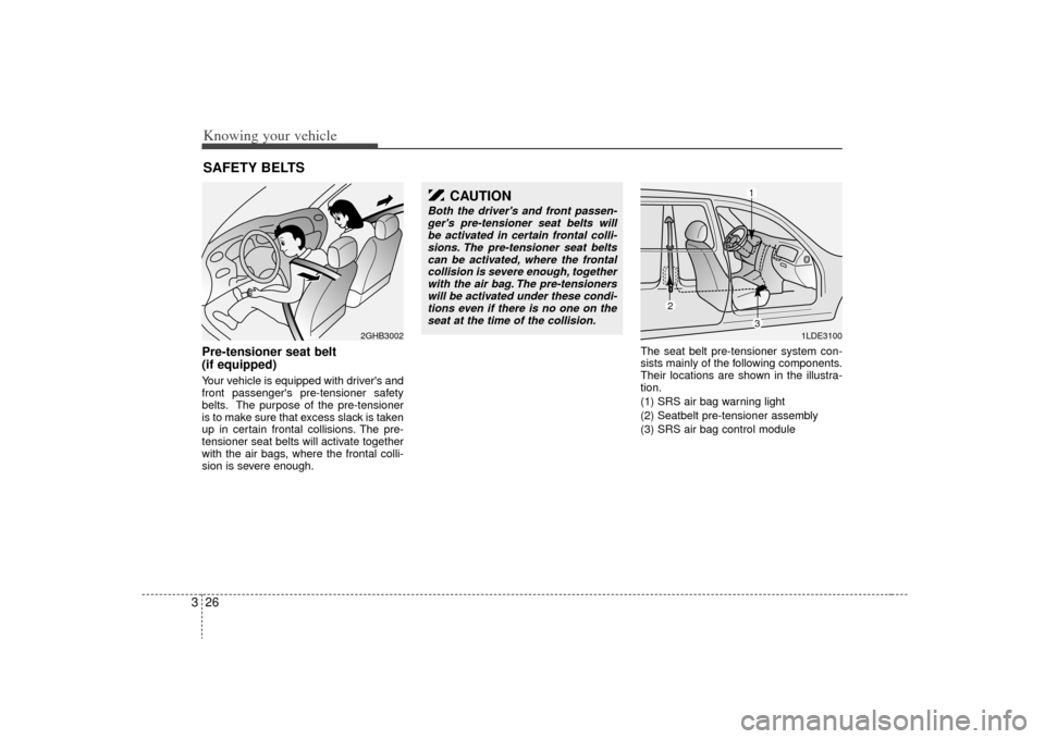 KIA Rio 2009 2.G Owners Manual Knowing your vehicle26
3Pre-tensioner seat belt 
(if equipped)Your vehicle is equipped with drivers and
front passengers pre-tensioner safety
belts. The purpose of the pre-tensioner
is to make sure 