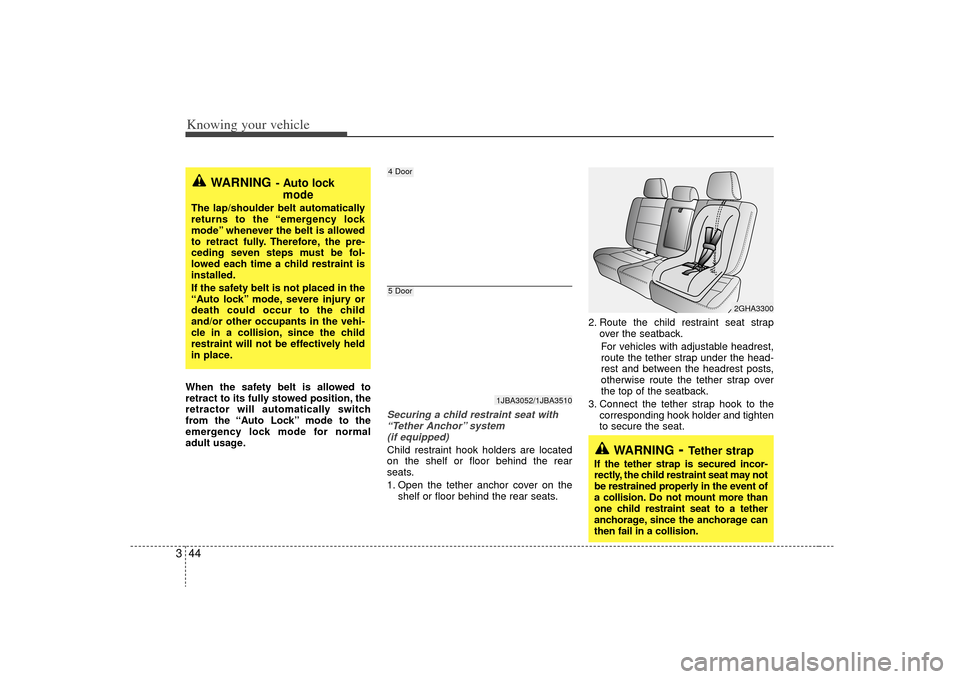KIA Rio 2009 2.G Owners Manual Knowing your vehicle44
3When the safety belt is allowed to
retract to its fully stowed position, the
retractor will automatically switch
from the “Auto Lock” mode to the
emergency lock mode for no