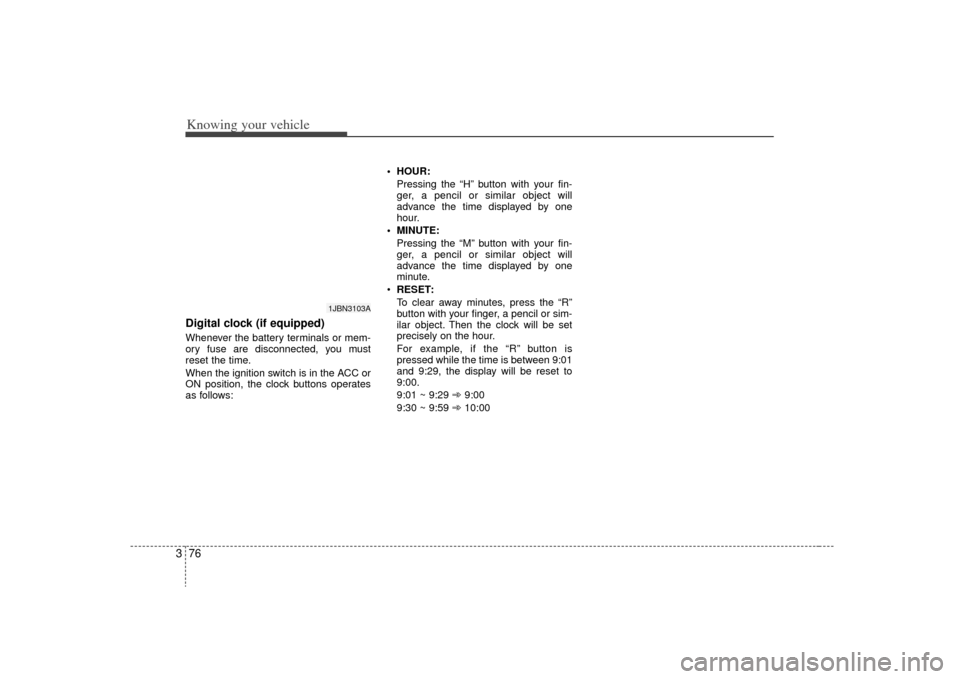 KIA Rio 2009 2.G Owners Manual Knowing your vehicle76
3Digital clock (if equipped)Whenever the battery terminals or mem-
ory fuse are disconnected, you must
reset the time.
When the ignition switch is in the ACC or
ON position, the