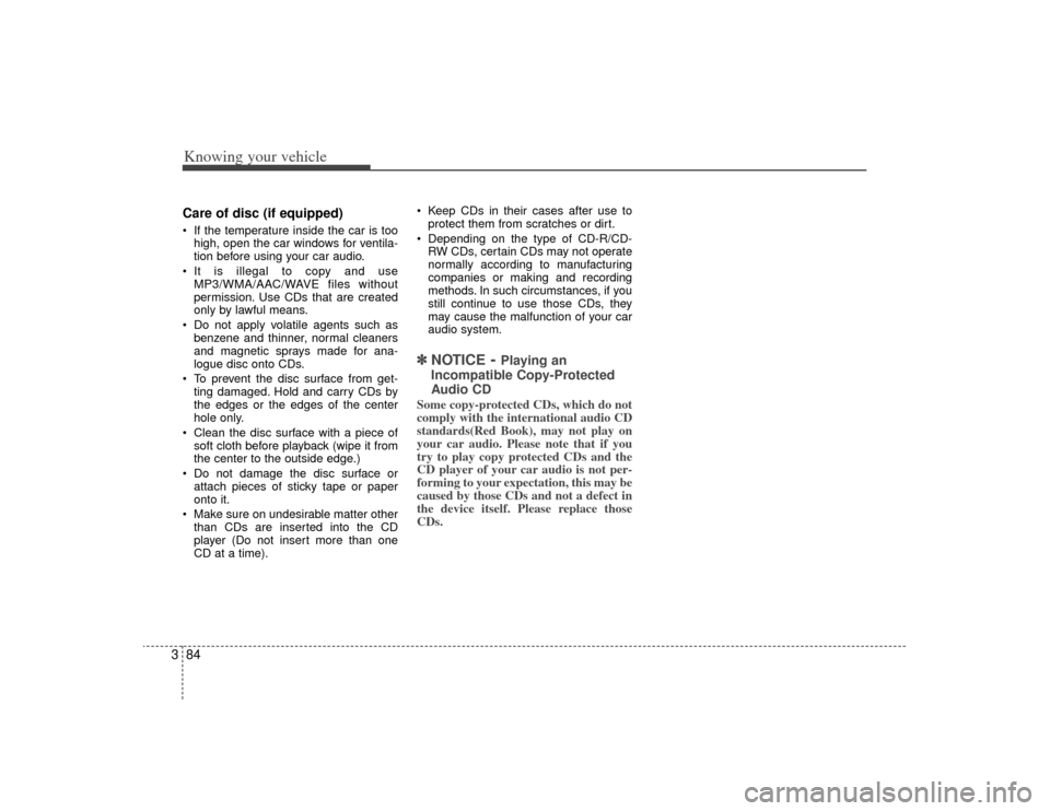 KIA Rio 2009 2.G Owners Manual Knowing your vehicle84
3Care of disc (if equipped) If the temperature inside the car is too
high, open the car windows for ventila-
tion before using your car audio.
 It is illegal to copy and use MP3