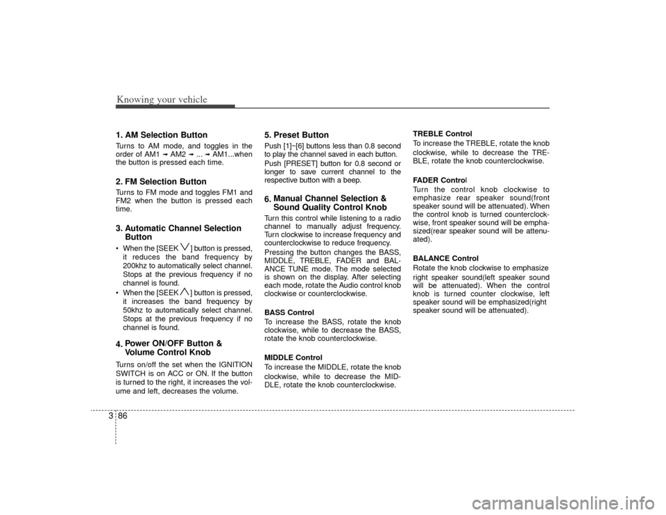 KIA Rio 2009 2.G Owners Manual Knowing your vehicle86
31. AM Selection ButtonTurns to AM mode, and toggles in the
order of AM1 
➟ AM2 
➟ ...➟ AM1...when
the button is pressed each time.
2. FM Selection ButtonTurns to FM mode 