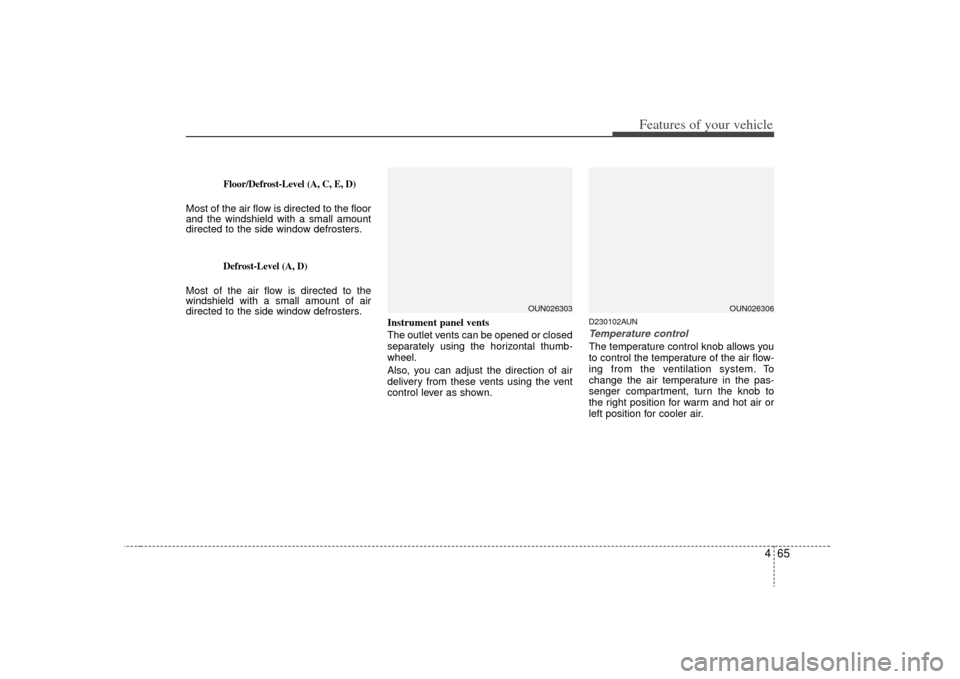 KIA Rondo 2009 2.G Owners Manual 465
Features of your vehicle
Floor/Defrost-Level (A, C, E, D)
Most of the air flow is directed to the floor
and the windshield with a small amount
directed to the side window defrosters.
Defrost-Level