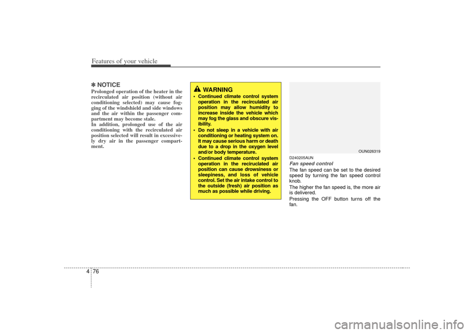 KIA Rondo 2009 2.G Owners Manual Features of your vehicle76
4✽
✽
NOTICEProlonged operation of the heater in the
recirculated air position (without air
conditioning selected) may cause fog-
ging of the windshield and side windows
