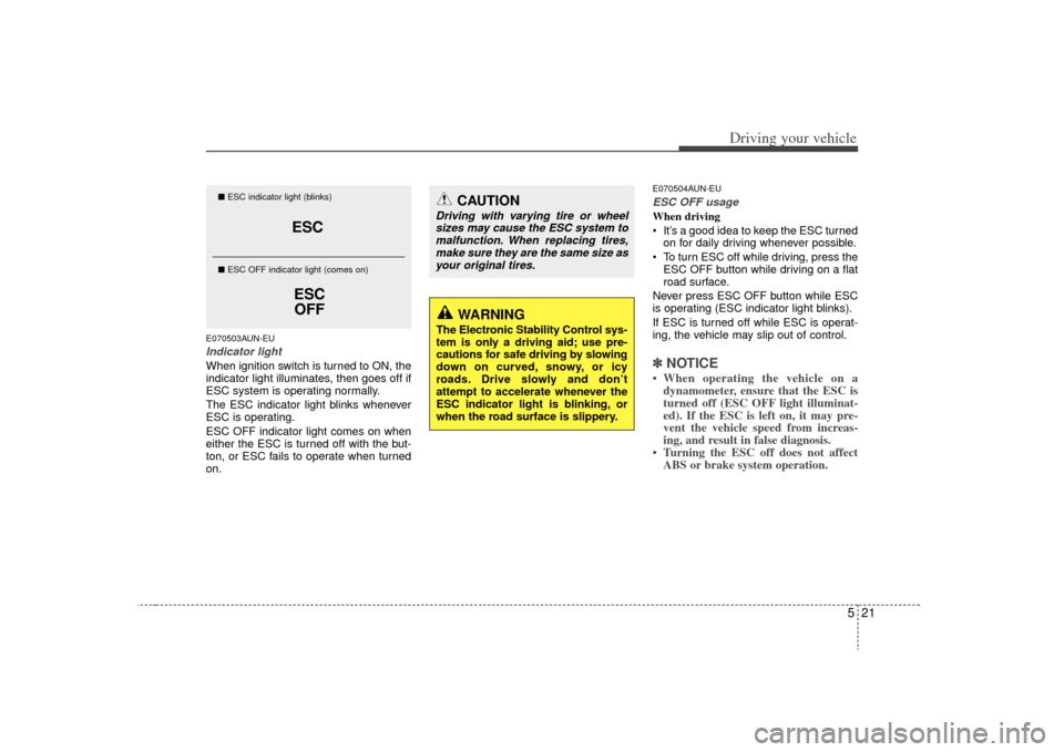 KIA Rondo 2009 2.G Owners Manual 521
Driving your vehicle
E070503AUN-EUIndicator lightWhen ignition switch is turned to ON, the
indicator light illuminates, then goes off if
ESC system is operating normally.
The ESC indicator light b