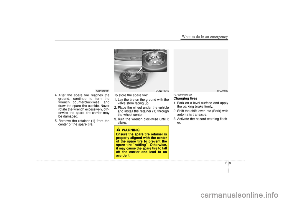 KIA Rondo 2009 2.G Owners Manual 69
What to do in an emergency
4. After the spare tire reaches theground, continue to turn the
wrench counterclockwise, and
draw the spare tire outside. Never
rotate the wrench excessively, oth-
erwise