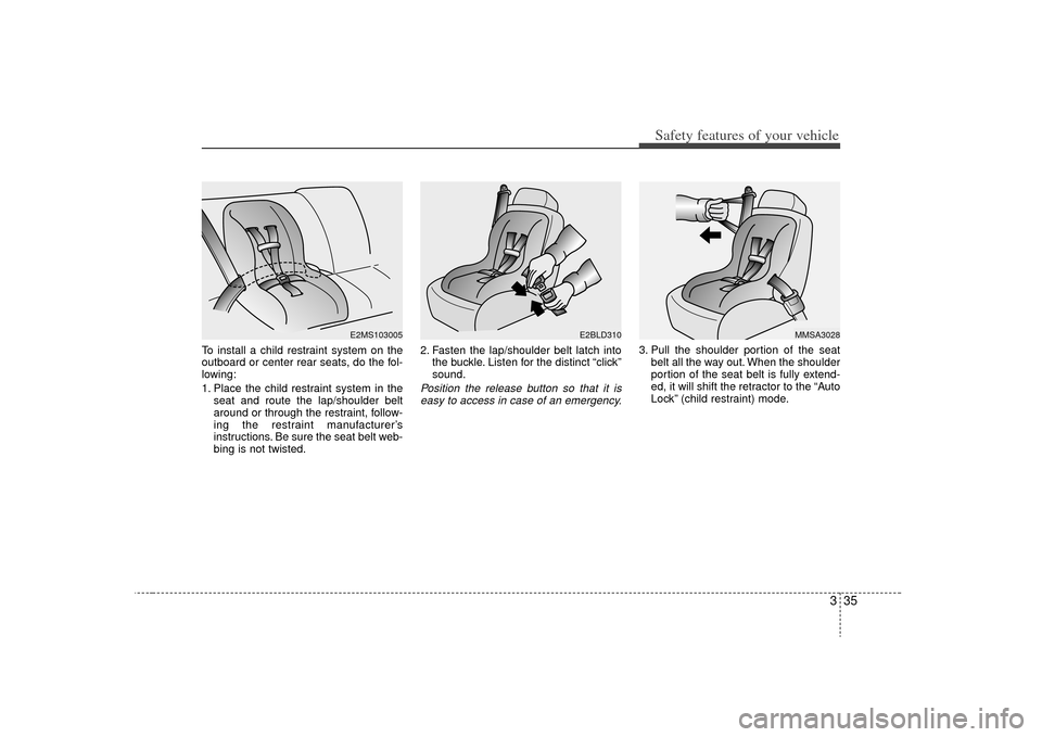 KIA Rondo 2009 2.G Owners Manual 335
Safety features of your vehicle
To install a child restraint system on the
outboard or center rear seats, do the fol-
lowing:
1. Place the child restraint system in theseat and route the lap/shoul