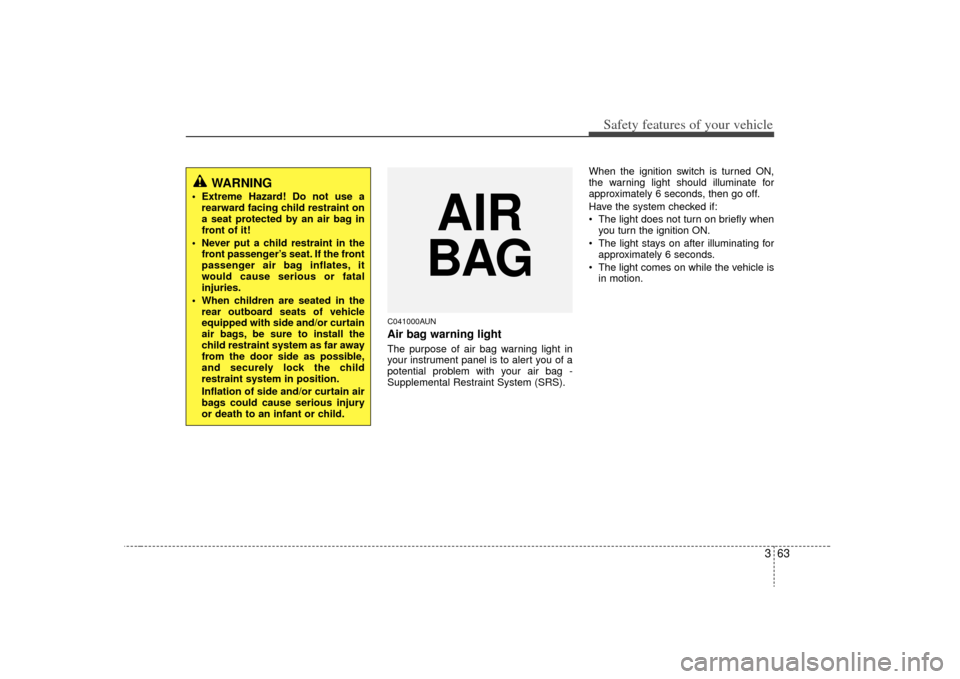 KIA Rondo 2009 2.G Owners Manual 363
Safety features of your vehicle
C041000AUNAir bag warning lightThe purpose of air bag warning light in
your instrument panel is to alert you of a
potential problem with your air bag -
Supplemental