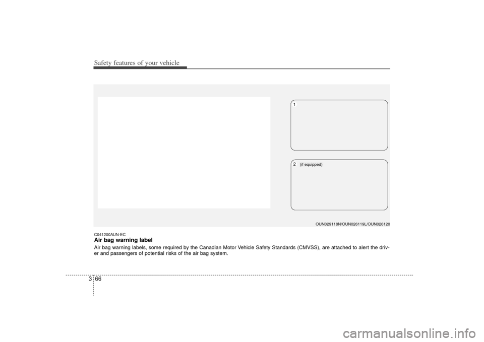 KIA Rondo 2009 2.G Owners Manual Safety features of your vehicle66
3C041200AUN-ECAir bag warning labelAir bag warning labels, some required by the Canadian Motor Vehicle Safety Standards (CMVSS), are attached to alert the driv-
er an
