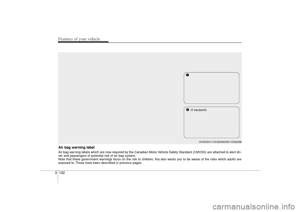 KIA Sedona 2009 2.G Owners Manual Features of your vehicle102
3Air bag warning labelAir bag warning labels which are now required by the Canadian Motor Vehicle Safety Standard (CMVSS) are attached to alert dri-
ver and passengers of p