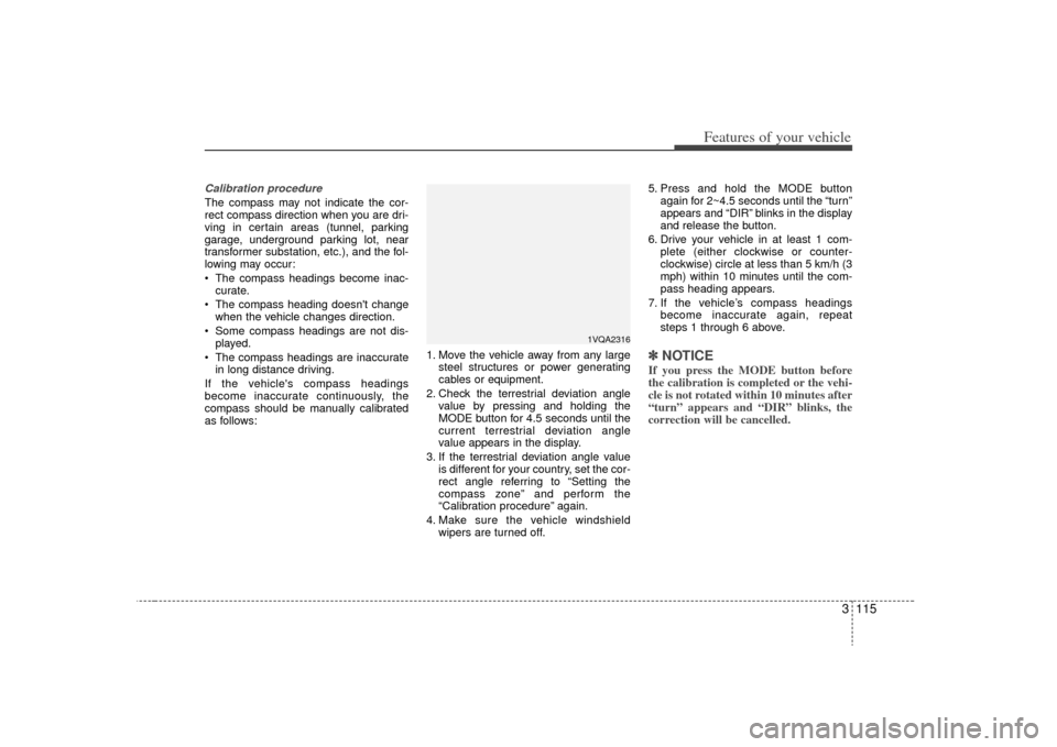 KIA Sedona 2009 2.G Owners Manual 3 115
Features of your vehicle
Calibration procedureThe compass may not indicate the cor-
rect compass direction when you are dri-
ving in certain areas (tunnel, parking
garage, underground parking lo KIA Sedona 2009 2.G Owners Manual 3 115
Features of your vehicle
Calibration procedureThe compass may not indicate the cor-
rect compass direction when you are dri-
ving in certain areas (tunnel, parking
garage, underground parking lo