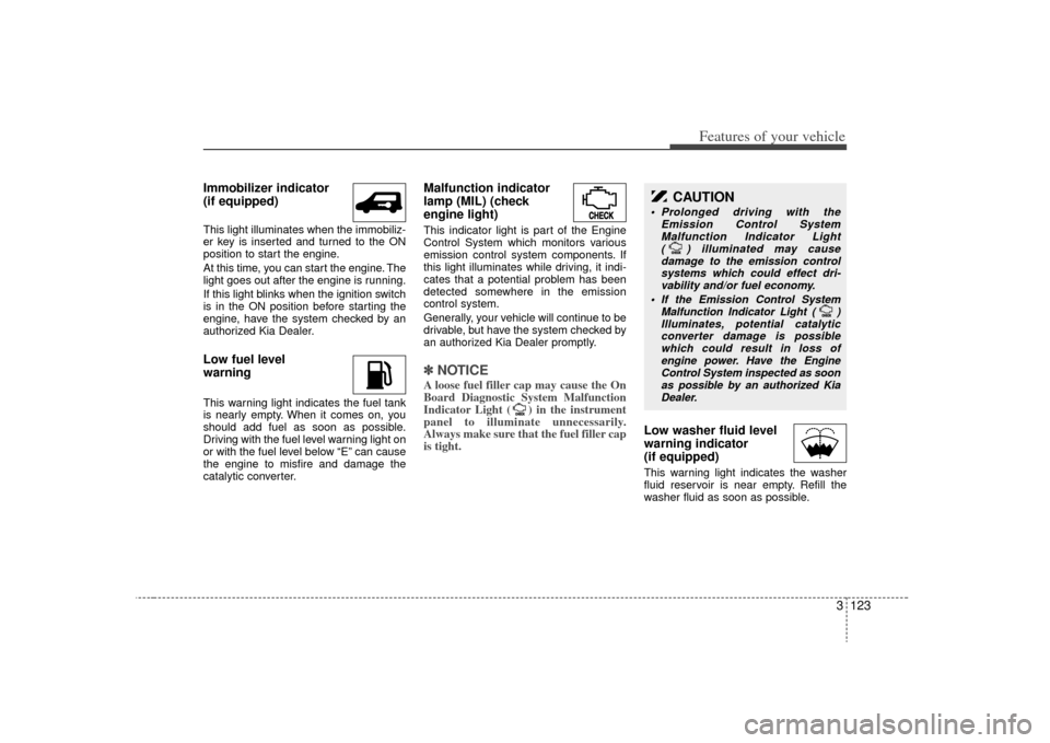 KIA Sedona 2009 2.G Owners Manual 3 123
Features of your vehicle
Immobilizer indicator
(if equipped)This light illuminates when the immobiliz-
er key is inserted and turned to the ON
position to start the engine.
At this time, you ca KIA Sedona 2009 2.G Owners Manual 3 123
Features of your vehicle
Immobilizer indicator
(if equipped)This light illuminates when the immobiliz-
er key is inserted and turned to the ON
position to start the engine.
At this time, you ca