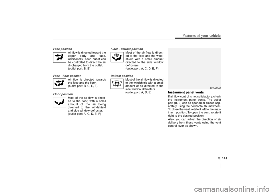 KIA Sedona 2009 2.G Owners Manual 3 141
Features of your vehicle
Face position
Air flow is directed toward theupper body and face.
Additionally, each outlet can
be controlled to direct the air
discharged from the outlet.
(outlet port KIA Sedona 2009 2.G Owners Manual 3 141
Features of your vehicle
Face position
Air flow is directed toward theupper body and face.
Additionally, each outlet can
be controlled to direct the air
discharged from the outlet.
(outlet port