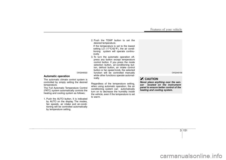 KIA Sedona 2009 2.G Owners Manual 3 151
Features of your vehicle
Automatic operationThe automatic climate control system is
controlled by simply setting the desired
temperature.
The Full Automatic Temperature Control
(FATC) system aut KIA Sedona 2009 2.G Owners Manual 3 151
Features of your vehicle
Automatic operationThe automatic climate control system is
controlled by simply setting the desired
temperature.
The Full Automatic Temperature Control
(FATC) system aut
