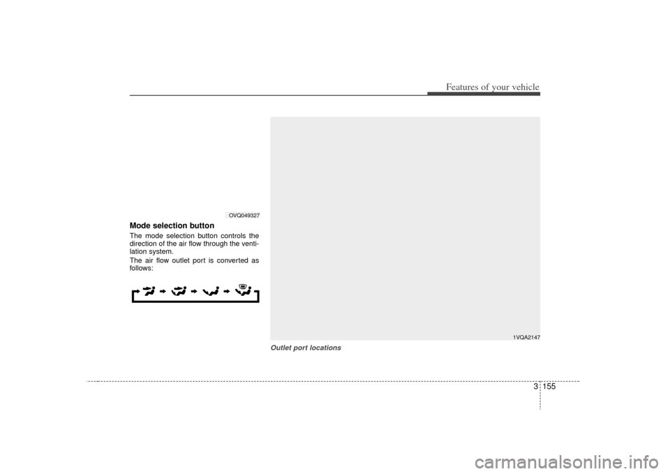KIA Sedona 2009 2.G Owners Manual 3 155
Features of your vehicle
Mode selection buttonThe mode selection button controls the
direction of the air flow through the venti-
lation system.
The air flow outlet port is converted as
follows: