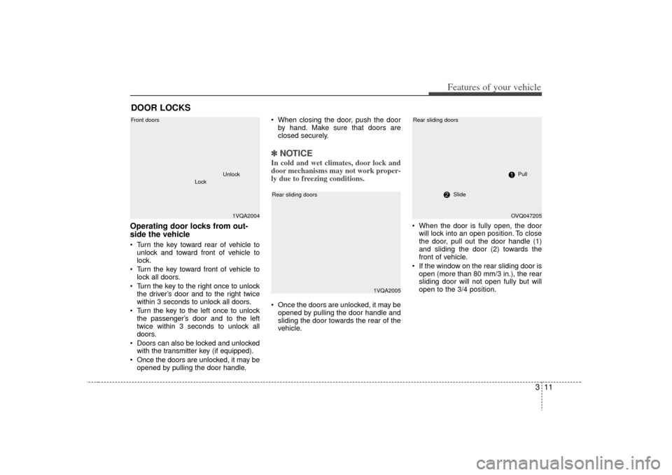 KIA Sedona 2009 2.G Owners Manual 311
Features of your vehicle
Operating door locks from out-
side the vehicle Turn the key toward rear of vehicle tounlock and toward front of vehicle to
lock.
Turn the key toward front of vehicle to KIA Sedona 2009 2.G Owners Manual 311
Features of your vehicle
Operating door locks from out-
side the vehicle Turn the key toward rear of vehicle tounlock and toward front of vehicle to
lock.
Turn the key toward front of vehicle to