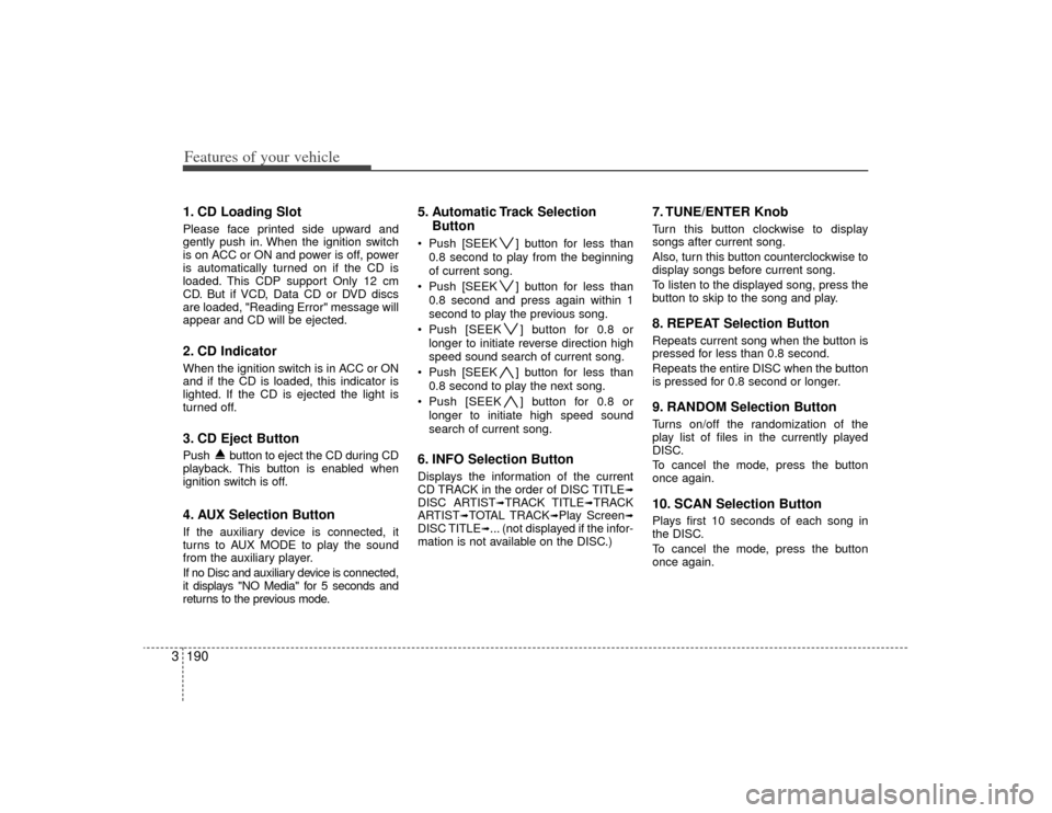 KIA Sedona 2009 2.G Owners Manual Features of your vehicle190
31. CD Loading SlotPlease face printed side upward and
gently push in. When the ignition switch
is on ACC or ON and power is off, power
is automatically turned on if the CD KIA Sedona 2009 2.G Owners Manual Features of your vehicle190
31. CD Loading SlotPlease face printed side upward and
gently push in. When the ignition switch
is on ACC or ON and power is off, power
is automatically turned on if the CD