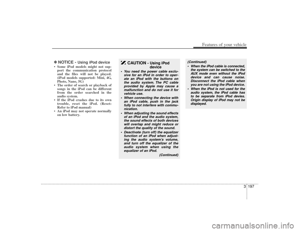 KIA Sedona 2009 2.G Owners Manual 3197
Features of your vehicle
✽
✽NOTICE -
Using iPod device
• Some iPod models might not sup-
port the communication protocol
and the files will not be played.
(iPod models supported: Mini, 4G, KIA Sedona 2009 2.G Owners Manual 3197
Features of your vehicle
✽
✽NOTICE -
Using iPod device
• Some iPod models might not sup-
port the communication protocol
and the files will not be played.
(iPod models supported: Mini, 4G,