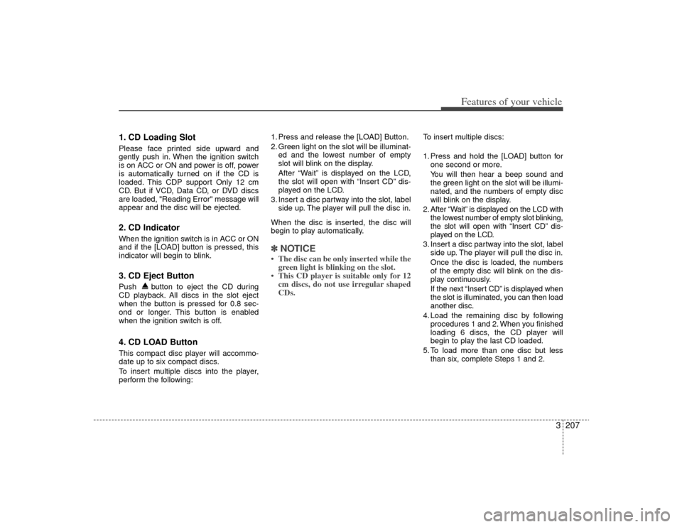 KIA Sedona 2009 2.G Owners Manual 3207
Features of your vehicle
1. CD Loading SlotPlease face printed side upward and
gently push in. When the ignition switch
is on ACC or ON and power is off, power
is automatically turned on if the C KIA Sedona 2009 2.G Owners Manual 3207
Features of your vehicle
1. CD Loading SlotPlease face printed side upward and
gently push in. When the ignition switch
is on ACC or ON and power is off, power
is automatically turned on if the C