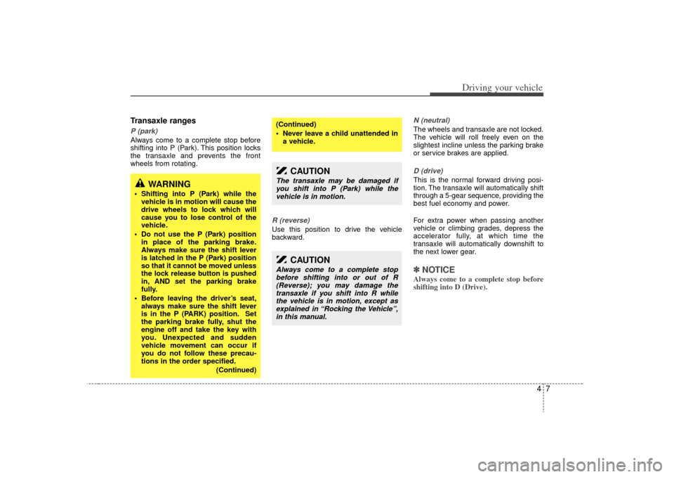 KIA Sedona 2009 2.G Owners Manual 47
Driving your vehicle
Transaxle rangesP (park)Always come to a complete stop before
shifting into P (Park). This position locks
the transaxle and prevents the front
wheels from rotating.
R (reverse) KIA Sedona 2009 2.G Owners Manual 47
Driving your vehicle
Transaxle rangesP (park)Always come to a complete stop before
shifting into P (Park). This position locks
the transaxle and prevents the front
wheels from rotating.
R (reverse)