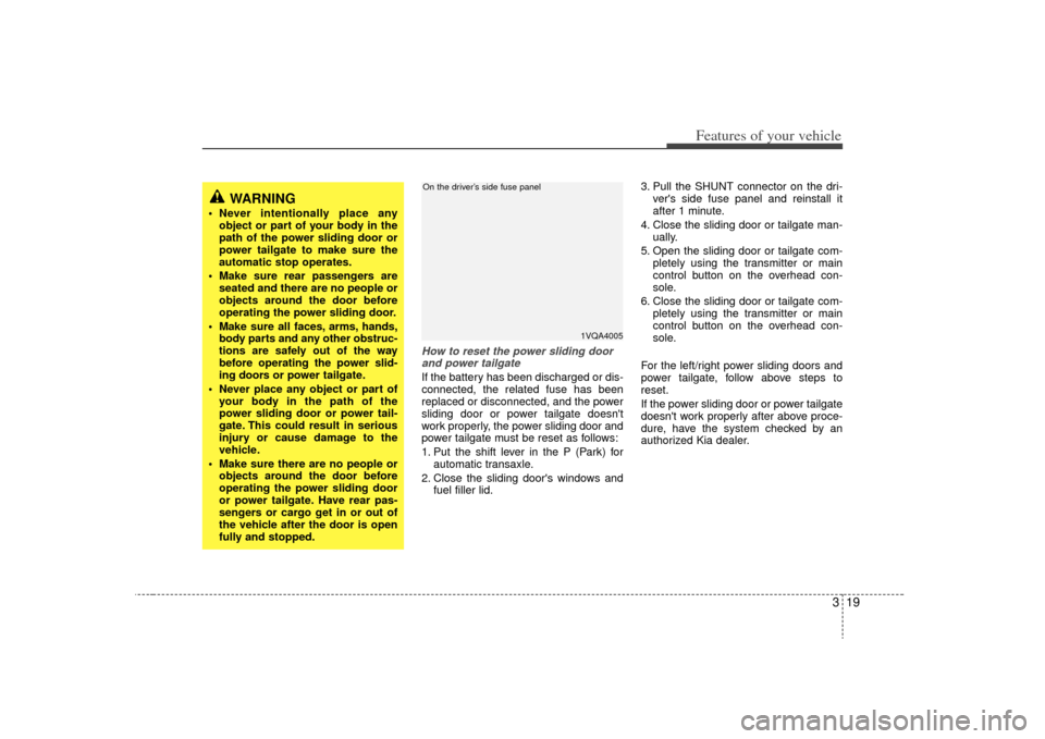 KIA Sedona 2009 2.G Owners Manual 319
Features of your vehicle
How to reset the power sliding doorand power tailgateIf the battery has been discharged or dis-
connected, the related fuse has been
replaced or disconnected, and the powe KIA Sedona 2009 2.G Owners Manual 319
Features of your vehicle
How to reset the power sliding doorand power tailgateIf the battery has been discharged or dis-
connected, the related fuse has been
replaced or disconnected, and the powe