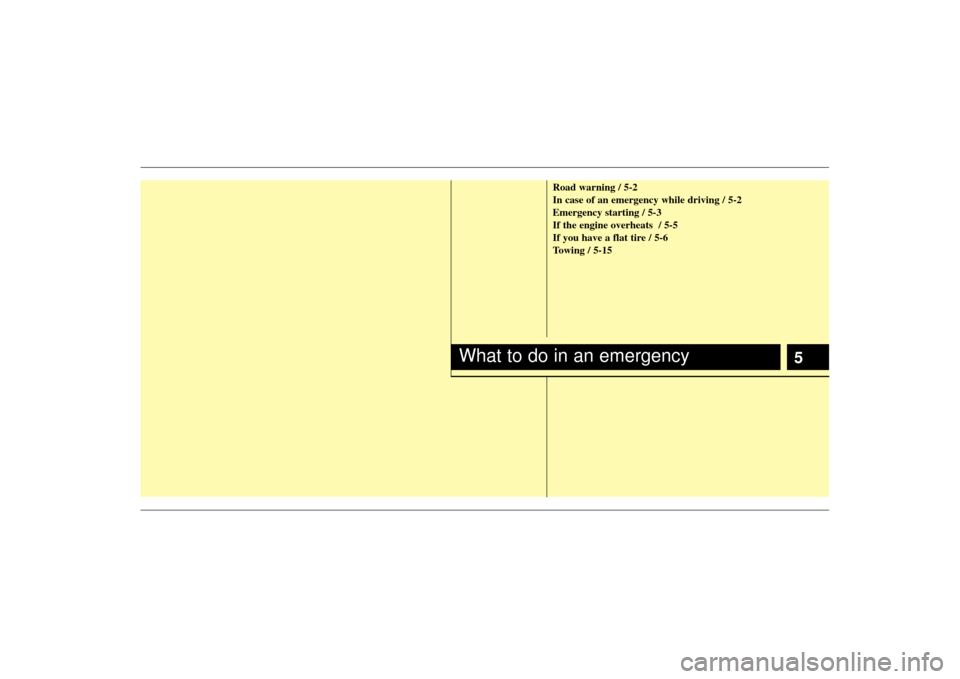 KIA Sedona 2009 2.G Owners Manual 5
Road warning / 5-2
In case of an emergency while driving / 5-2
Emergency starting / 5-3
If the engine overheats  / 5-5
If you have a flat tire / 5-6
Towing / 5-15
What to do in an emergency 