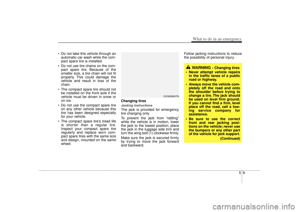 KIA Sedona 2009 2.G Owners Manual 59
What to do in an emergency
Do not take this vehicle through anautomatic car wash while the com-
pact spare tire is installed.
Do not use tire chains on the com- pact spare tire. Because of the
sm KIA Sedona 2009 2.G Owners Manual 59
What to do in an emergency
Do not take this vehicle through anautomatic car wash while the com-
pact spare tire is installed.
Do not use tire chains on the com- pact spare tire. Because of the
sm