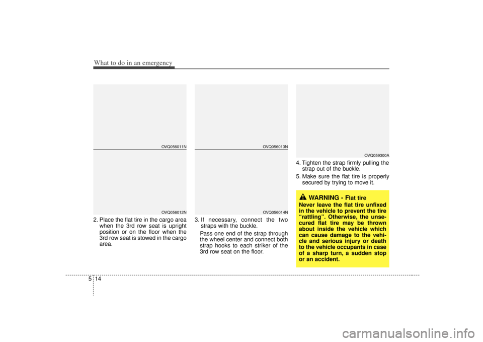 KIA Sedona 2009 2.G Owners Manual What to do in an emergency14
52. Place the flat tire in the cargo area
when the 3rd row seat is upright
position or on the floor when the
3rd row seat is stowed in the cargo
area. 3. If necessary, con