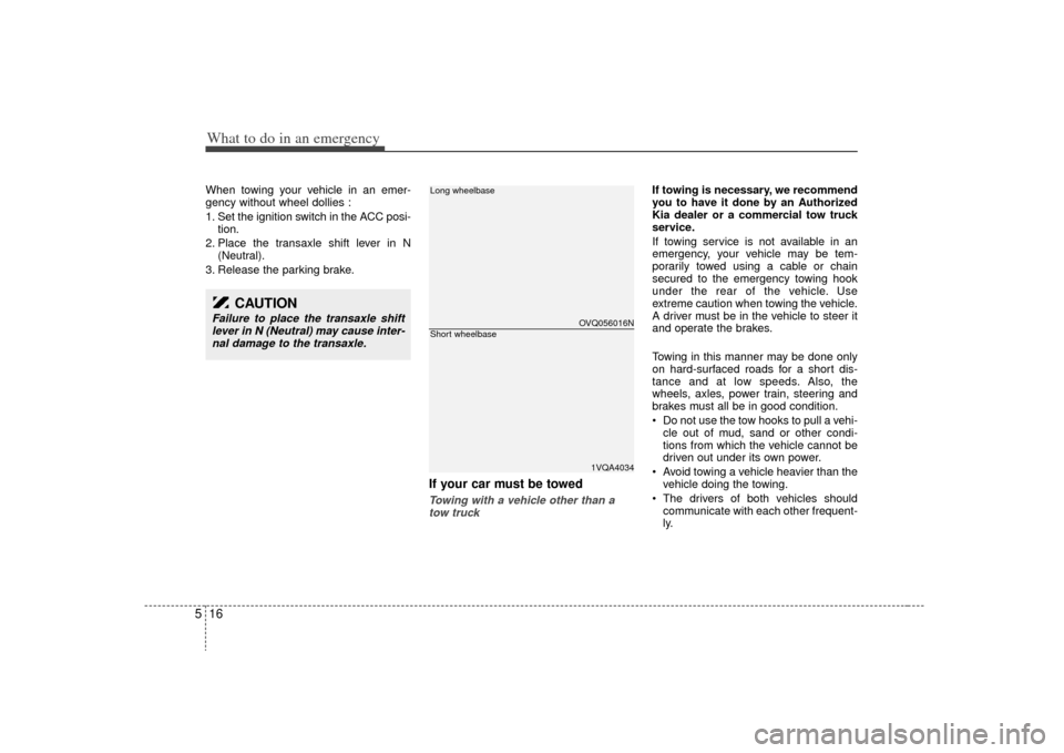 KIA Sedona 2009 2.G Owners Manual What to do in an emergency16
5When towing your vehicle in an emer-
gency without wheel dollies :
1. Set the ignition switch in the ACC posi-
tion.
2. Place the transaxle shift lever in N (Neutral).
3. KIA Sedona 2009 2.G Owners Manual What to do in an emergency16
5When towing your vehicle in an emer-
gency without wheel dollies :
1. Set the ignition switch in the ACC posi-
tion.
2. Place the transaxle shift lever in N (Neutral).
3.