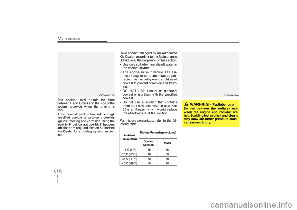 KIA Sedona 2009 2.G Owners Manual Maintenance12
6The coolant level should be filled
between F and L marks on the side of the
coolant reservoir when the engine is
cool.
If the coolant level is low, add enough
specified coolant to provi KIA Sedona 2009 2.G Owners Manual Maintenance12
6The coolant level should be filled
between F and L marks on the side of the
coolant reservoir when the engine is
cool.
If the coolant level is low, add enough
specified coolant to provi