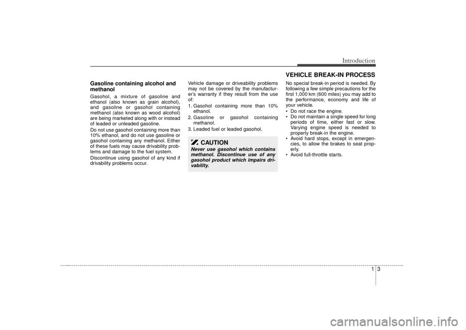 KIA Sedona 2009 2.G Owners Manual 13
Introduction
Gasoline containing alcohol and
methanolGasohol, a mixture of gasoline and
ethanol (also known as grain alcohol),
and gasoline or gasohol containing
methanol (also known as wood alcoho