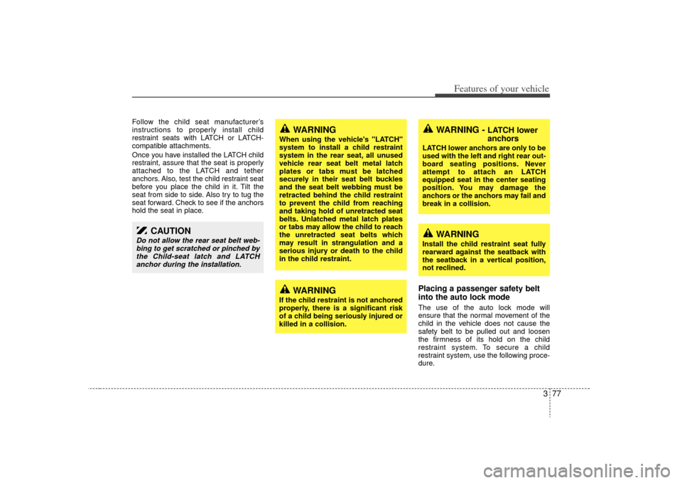 KIA Sedona 2009 2.G Owners Manual 377
Features of your vehicle
Follow the child seat manufacturer’s
instructions to properly install child
restraint seats with LATCH or LATCH-
compatible attachments.
Once you have installed the LATC KIA Sedona 2009 2.G Owners Manual 377
Features of your vehicle
Follow the child seat manufacturer’s
instructions to properly install child
restraint seats with LATCH or LATCH-
compatible attachments.
Once you have installed the LATC