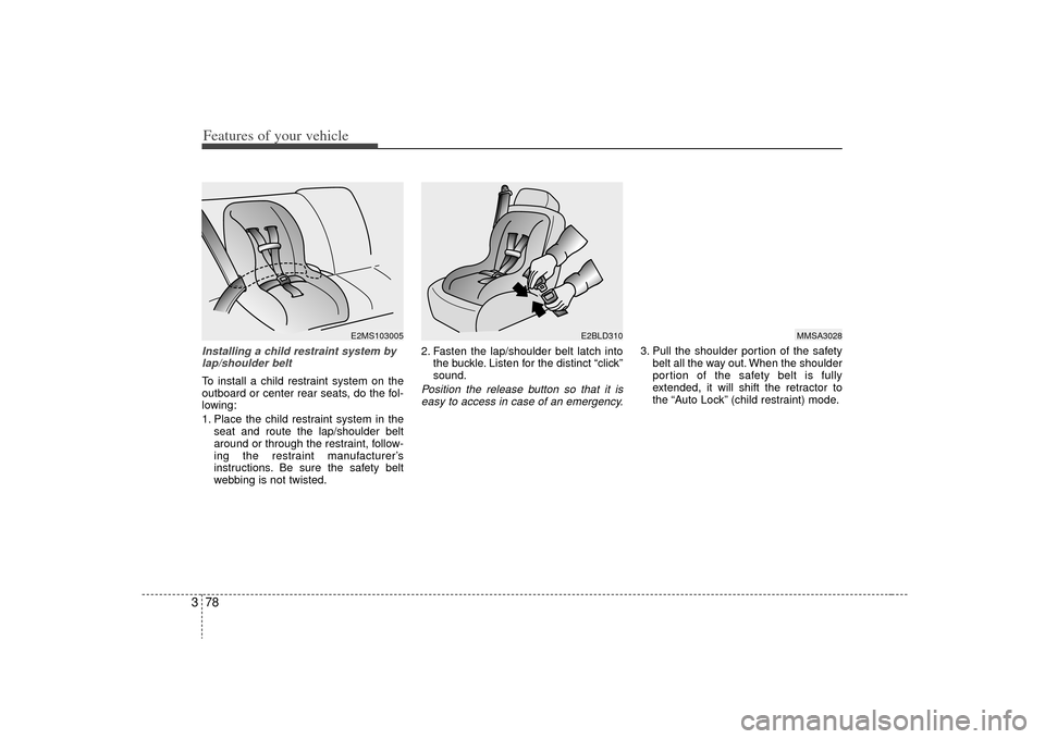 KIA Sedona 2009 2.G Owners Manual Features of your vehicle78
3Installing a child restraint system by
lap/shoulder beltTo install a child restraint system on the
outboard or center rear seats, do the fol-
lowing:
1. Place the child res