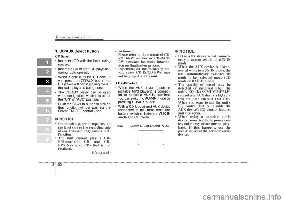 KIA Spectra 2009 2.G Owners Manual Knowing your vehicle100
3
1
2
3
4
5
6
7
8
9
1. CD/AUX Select ButtonCD Select
 Insert the CD with the label facing
upward.
 Insert the CD to start CD playback, during radio operation.
 When a disc is i