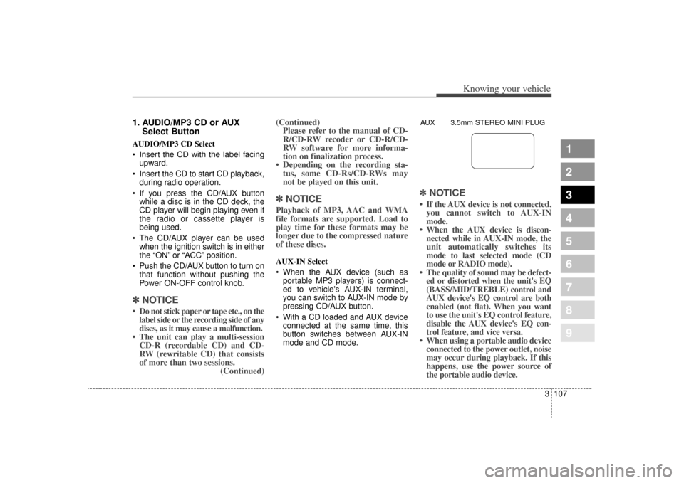 KIA Spectra 2009 2.G Owners Manual 3 107
Knowing your vehicle
1
2
3
4
5
6
7
8
9
1. AUDIO/MP3 CD or AUXSelect ButtonAUDIO/MP3 CD Select
 Insert the CD with the label facing
upward.
 Insert the CD to start CD playback, during radio opera