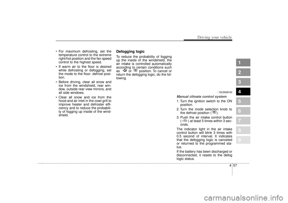 KIA Spectra 2009 2.G Owners Manual 457
1
2
3
4
5
6
7
8
9
Driving your vehicle
For maximum defrosting, set thetemperature control to the extreme
right/hot position and the fan speed
control to the highest speed.
If warm air to the flo KIA Spectra 2009 2.G Owners Manual 457
1
2
3
4
5
6
7
8
9
Driving your vehicle
For maximum defrosting, set thetemperature control to the extreme
right/hot position and the fan speed
control to the highest speed.
If warm air to the flo