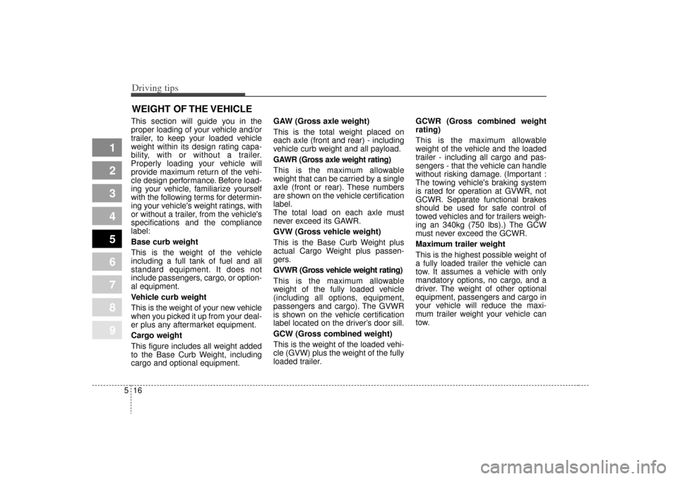 KIA Sephia 2009 2.G Owners Manual Driving tips16
5
1
2
3
4
5
6
7
8
9
WEIGHT OF THE VEHICLEThis section will guide you in the
proper loading of your vehicle and/or
trailer, to keep your loaded vehicle
weight within its design rating ca KIA Sephia 2009 2.G Owners Manual Driving tips16
5
1
2
3
4
5
6
7
8
9
WEIGHT OF THE VEHICLEThis section will guide you in the
proper loading of your vehicle and/or
trailer, to keep your loaded vehicle
weight within its design rating ca