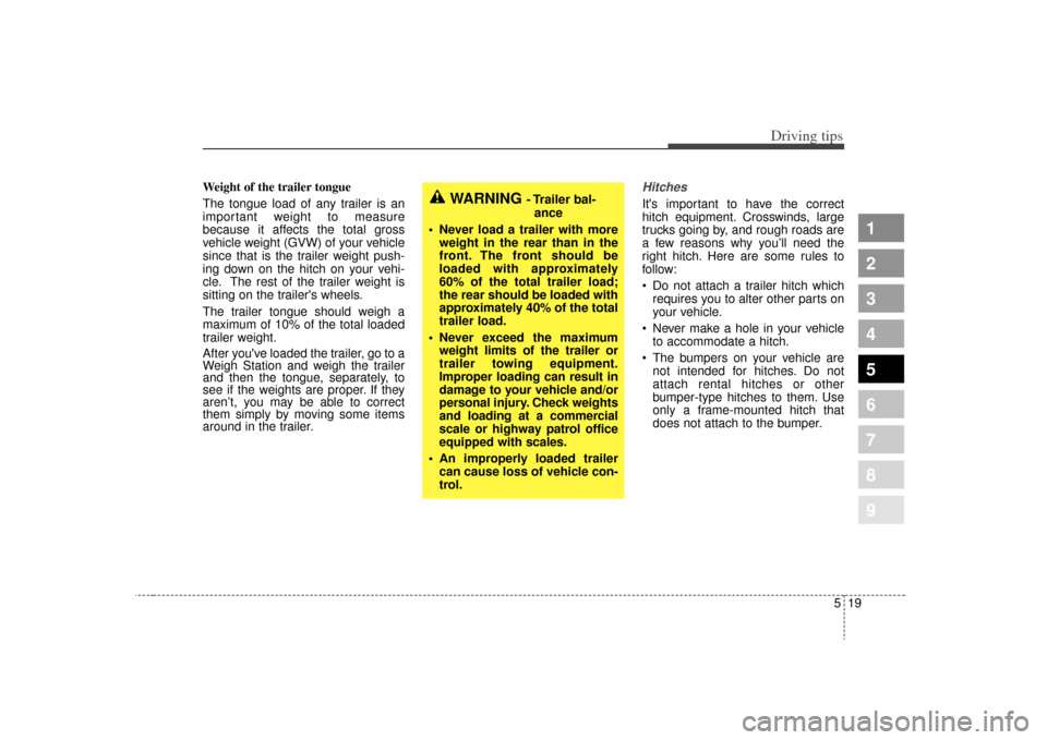 KIA Sephia 2009 2.G Owners Manual 519
Driving tips
1
2
3
4
5
6
7
8
9
Weight of the trailer tongue
The tongue load of any trailer is an
important weight to measure
because it affects the total gross
vehicle weight (GVW) of your vehicle KIA Sephia 2009 2.G Owners Manual 519
Driving tips
1
2
3
4
5
6
7
8
9
Weight of the trailer tongue
The tongue load of any trailer is an
important weight to measure
because it affects the total gross
vehicle weight (GVW) of your vehicle
