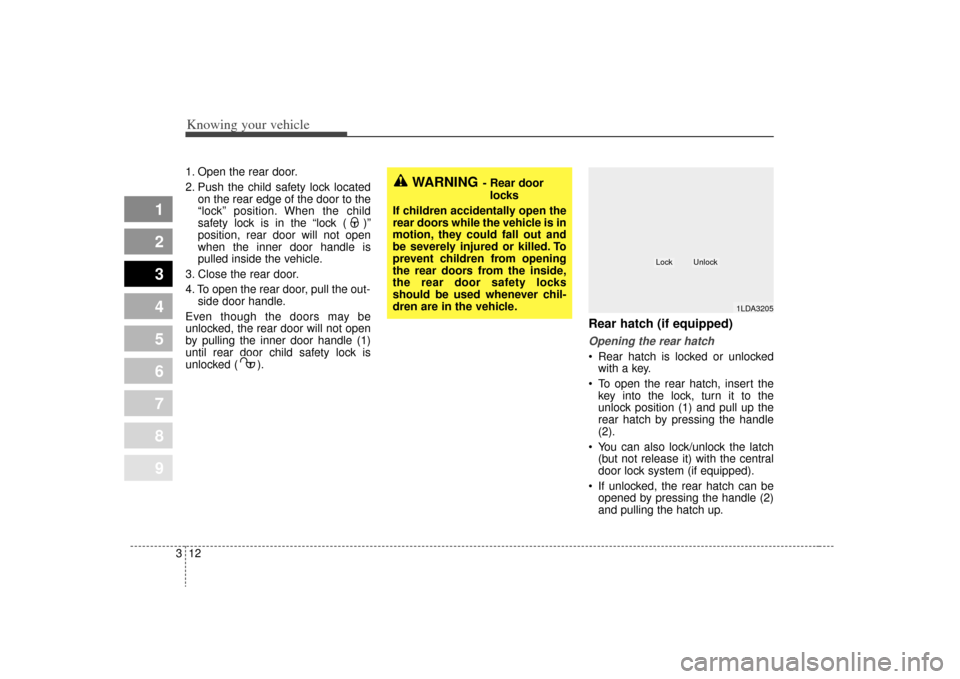 KIA Spectra 2009 2.G Owners Manual Knowing your vehicle12
3
1
2
3
4
5
6
7
8
9
1. Open the rear door.
2. Push the child safety lock located
on the rear edge of the door to the
“lock” position. When the child
safety lock is in the KIA Spectra 2009 2.G Owners Manual Knowing your vehicle12
3
1
2
3
4
5
6
7
8
9
1. Open the rear door.
2. Push the child safety lock located
on the rear edge of the door to the
“lock” position. When the child
safety lock is in the
