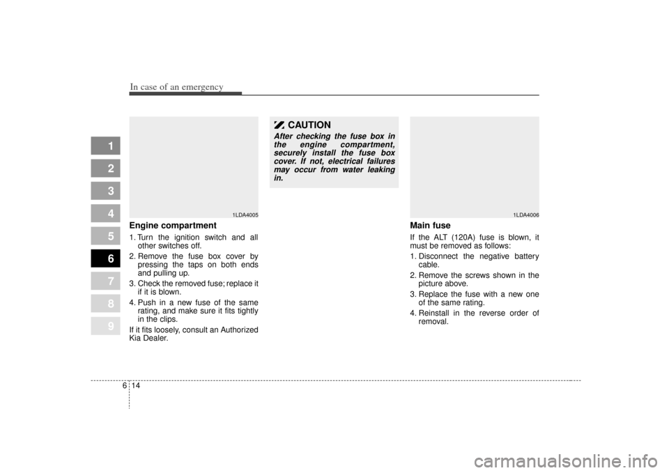 KIA Spectra 2009 2.G Owners Manual In case of an emergency14
6
1
2
3
4
5
6
7
8
9
Engine compartment1. Turn the ignition switch and all
other switches off.
2. Remove the fuse box cover by pressing the taps on both ends
and pulling up.
3