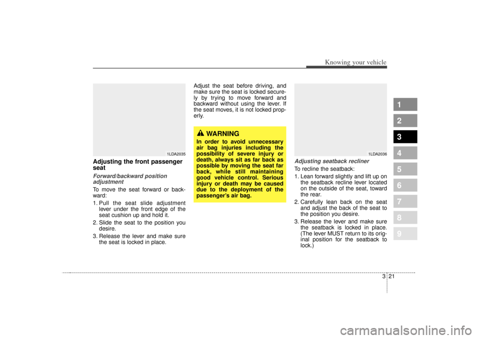 KIA Spectra 2009 2.G Owners Manual 321
1
2
3
4
5
6
7
8
9
Knowing your vehicle
Adjusting the front passenger
seatForward/backward positionadjustmentTo move the seat forward or back-
ward:
1. Pull the seat slide adjustment
lever under th
