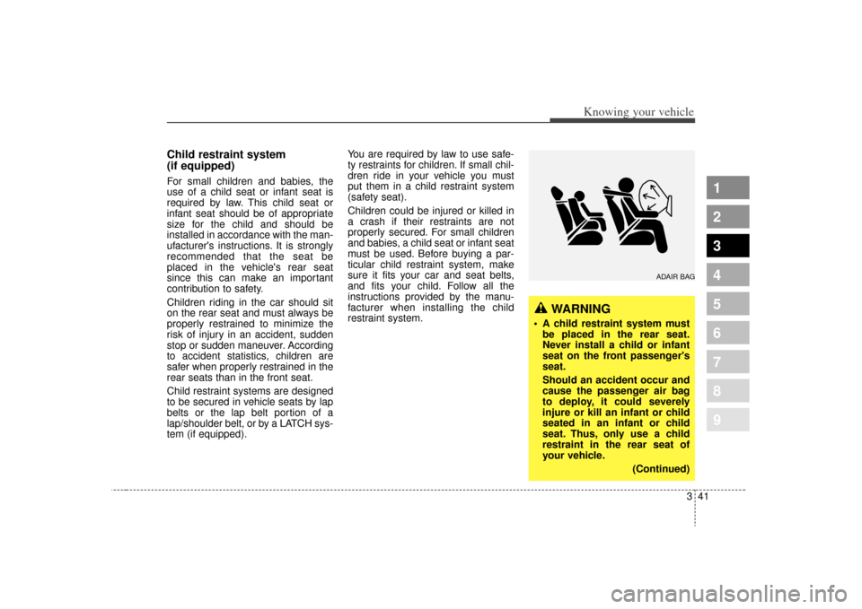 KIA Sephia 2009 2.G Owners Manual 341
1
2
3
4
5
6
7
8
9
Knowing your vehicle
Child restraint system 
(if equipped)For small children and babies, the
use of a child seat or infant seat is
required by law. This child seat or
infant seat