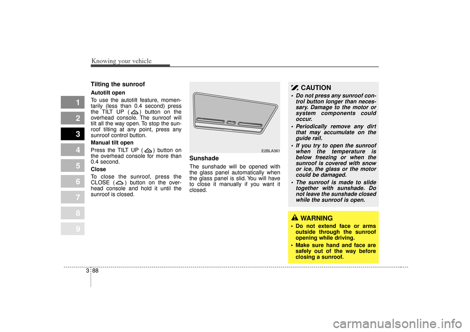 KIA Sephia 2009 2.G Owners Manual Knowing your vehicle88
3
1
2
3
4
5
6
7
8
9
Tilting the sunroof Autotilt open
To use the autotilt feature, momen-
tarily (less than 0.4 second) press
the TILT UP ( ) button on the
overhead console. Th KIA Sephia 2009 2.G Owners Manual Knowing your vehicle88
3
1
2
3
4
5
6
7
8
9
Tilting the sunroof Autotilt open
To use the autotilt feature, momen-
tarily (less than 0.4 second) press
the TILT UP ( ) button on the
overhead console. Th