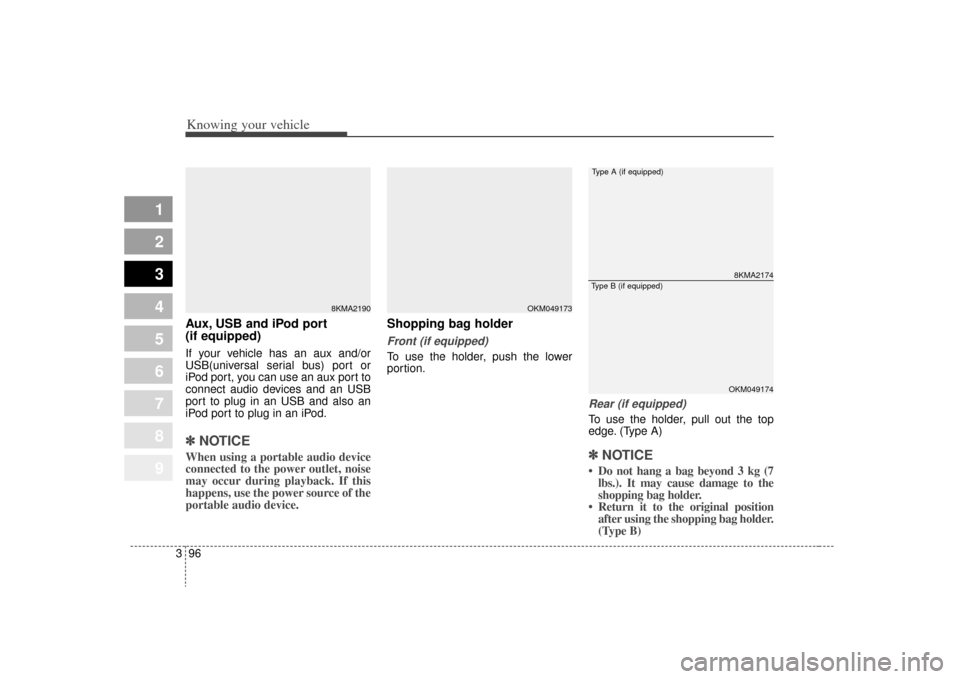 KIA Sportage 2009 JE_ / 2.G Owners Manual Knowing your vehicle96
3
1
2
3
4
5
6
7
8
9
Aux, USB and iPod port
(if equipped)If your vehicle has an aux and/or
USB(universal serial bus) port or
iPod port, you can use an aux port to
connect audio d