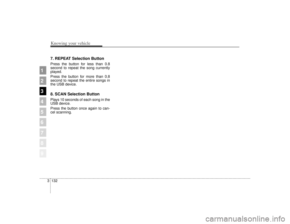 KIA Sportage 2009 JE_ / 2.G Owners Manual Knowing your vehicle132
3
1
2
3
4
5
6
7
8
9
7. REPEAT Selection ButtonPress the button for less than 0.8
second to repeat the song currently
played.
Press the button for more than 0.8
second to repeat
