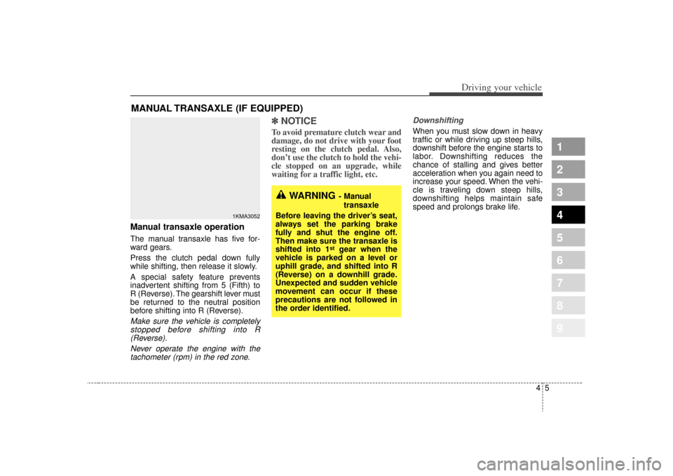 KIA Sportage 2009 JE_ / 2.G Owners Manual Manual transaxle operationThe manual transaxle has five for-
ward gears.
Press the clutch pedal down fully
while shifting, then release it slowly.
A special safety feature prevents
inadvertent shiftin