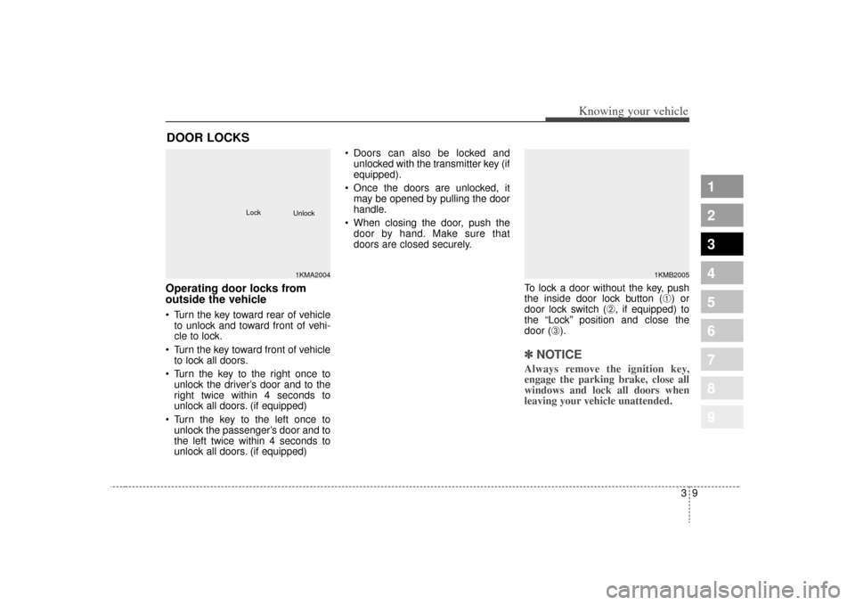 KIA Sportage 2009 JE_ / 2.G Owners Manual 39
Knowing your vehicle
1
2
3
4
5
6
7
8
9
Operating door locks from
outside the vehicle Turn the key toward rear of vehicleto unlock and toward front of vehi-
cle to lock.
Turn the key toward front KIA Sportage 2009 JE_ / 2.G Owners Manual 39
Knowing your vehicle
1
2
3
4
5
6
7
8
9
Operating door locks from
outside the vehicle Turn the key toward rear of vehicleto unlock and toward front of vehi-
cle to lock.
Turn the key toward front